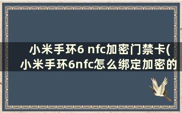 小米手环6 nfc加密门禁卡(小米手环6nfc怎么绑定加密的门卡)